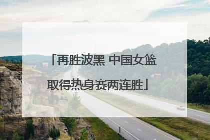 再胜波黑 中国女篮取得热身赛两连胜