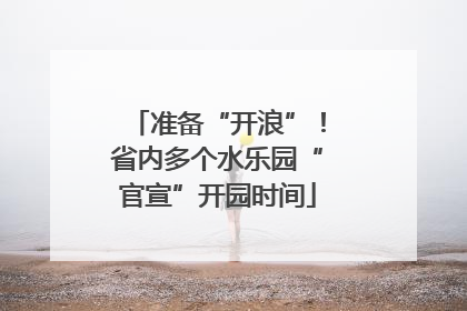 准备“开浪”！省内多个水乐园“官宣”开园时间