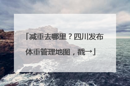 减重去哪里？四川发布体重管理地图，戳→