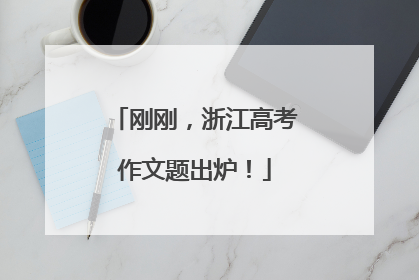 刚刚，浙江高考作文题出炉！