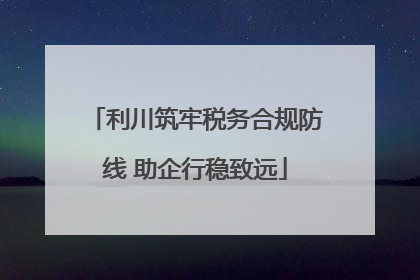 利川筑牢税务合规防线 助企行稳致远