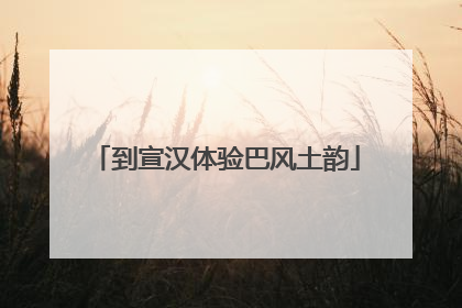 到宣汉体验巴风土韵