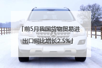 前5月我国货物贸易进出口同比增长2.5%