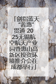 剑指蓝天 “蓉惠”贯通 2025无锡航空航天产业园暨惠山高新区投资环境推介会在成都举行