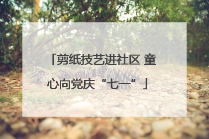 剪纸技艺进社区 童心向党庆“七一”