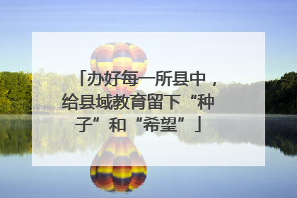 办好每一所县中，给县域教育留下“种子”和“希望”