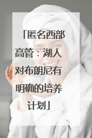 匿名西部高管：湖人对布朗尼有明确的培养计划