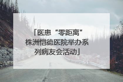 医患“零距离” 株洲恺德医院举办系列病友会活动