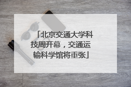 北京交通大学科技周开幕，交通运输科学馆将重张
