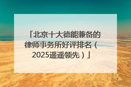 北京十大德能兼备的律师事务所好评排名（2025遥遥领先）