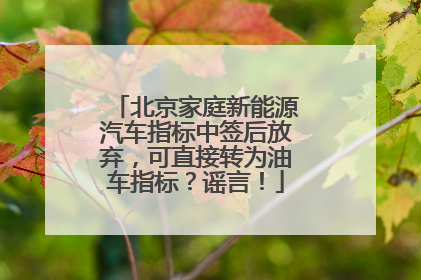 北京家庭新能源汽车指标中签后放弃，可直接转为油车指标？谣言！