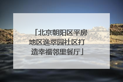 北京朝阳区平房地区逸翠园社区打造幸福邻里餐厅