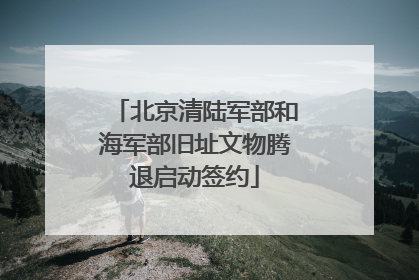 北京清陆军部和海军部旧址文物腾退启动签约