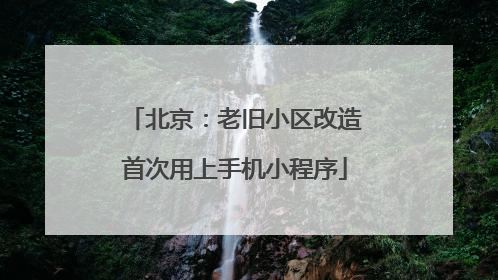 北京：老旧小区改造首次用上手机小程序