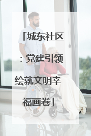 城东社区：党建引领绘就文明幸福画卷