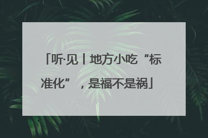 听·见丨地方小吃“标准化”，是福不是祸