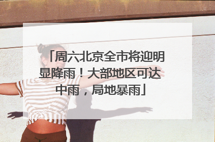 周六北京全市将迎明显降雨！大部地区可达中雨，局地暴雨