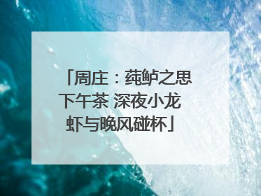 周庄：莼鲈之思下午茶 深夜小龙虾与晚风碰杯