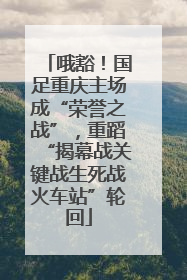 哦豁！国足重庆主场成“荣誉之战”，重蹈“揭幕战关键战生死战火车站”轮回