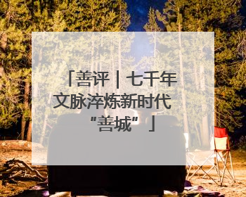 善评｜七千年文脉淬炼新时代“善城”