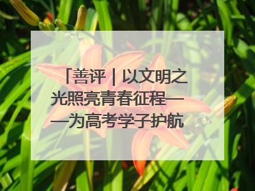 善评｜以文明之光照亮青春征程——为高考学子护航新时代成长之路