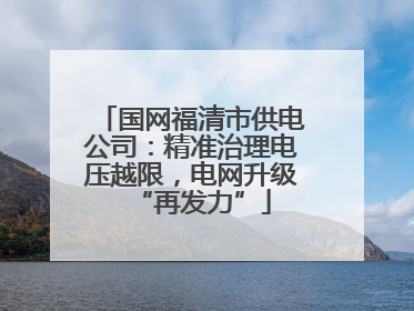 国网福清市供电公司：精准治理电压越限，电网升级“再发力”