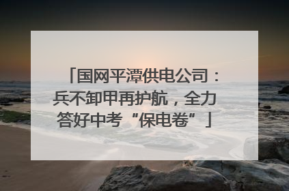 国网平潭供电公司：兵不卸甲再护航，全力答好中考“保电卷”