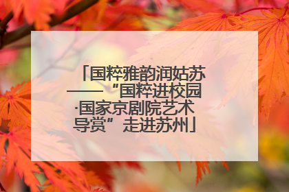 国粹雅韵润姑苏——“国粹进校园·国家京剧院艺术导赏”走进苏州