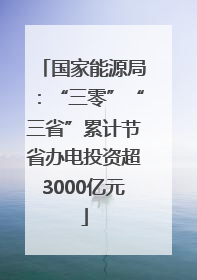 国家能源局：“三零”“三省”累计节省办电投资超3000亿元