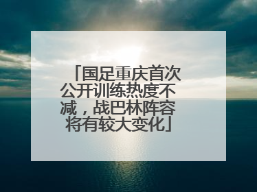 国足重庆首次公开训练热度不减，战巴林阵容将有较大变化