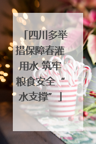 四川多举措保障春灌用水 筑牢粮食安全“水支撑”
