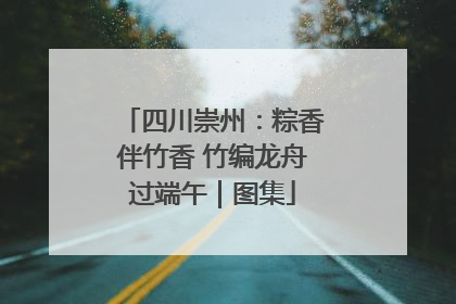 四川崇州：粽香伴竹香 竹编龙舟过端午｜图集