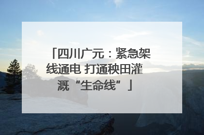 四川广元：紧急架线通电 打通秧田灌溉“生命线”