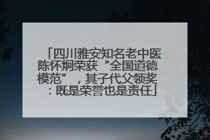 四川雅安知名老中医陈怀炯荣获“全国道德模范”，其子代父领奖：既是荣誉也是责任