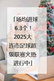场均进球6.3个！2025大连市足球超级联赛火热进行中