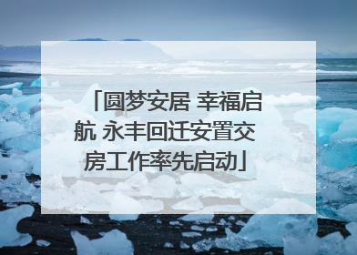 圆梦安居 幸福启航 永丰回迁安置交房工作率先启动
