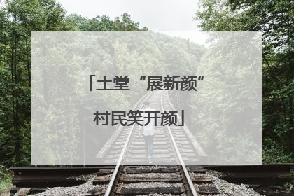 土堂“展新颜” 村民笑开颜