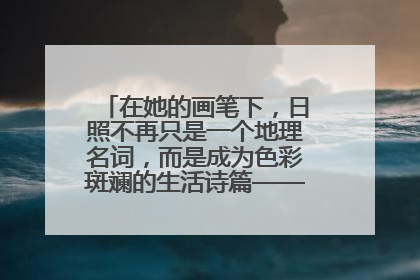 在她的画笔下，日照不再只是一个地理名词，而是成为色彩斑斓的生活诗篇——一位“90后”女孩对日照的深情告白