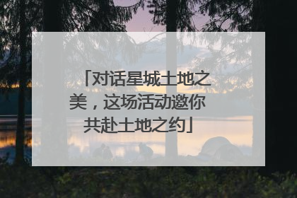 对话星城土地之美，这场活动邀你共赴土地之约
