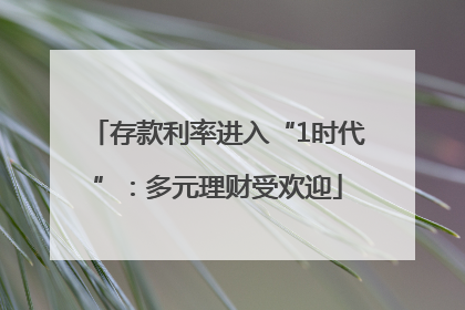 存款利率进入“1时代”：多元理财受欢迎