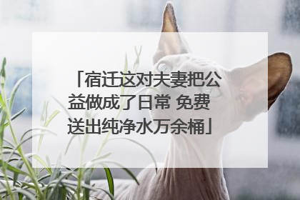 宿迁这对夫妻把公益做成了日常 免费送出纯净水万余桶