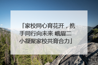 家校同心育花开，携手同行向未来 峨眉二小凝聚家校共育合力