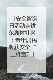 安全咨询日活动走进东湖村社区：老年居民收获安全“三件宝”
