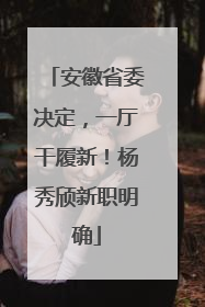 安徽省委决定，一厅干履新！杨秀颀新职明确