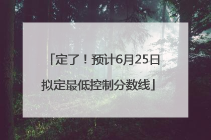 定了！预计6月25日拟定最低控制分数线