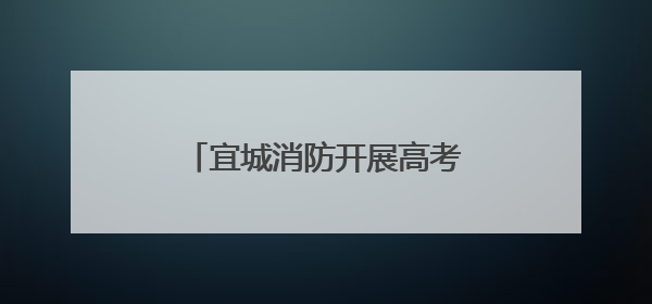 宜城消防开展高考考点消防安全检查