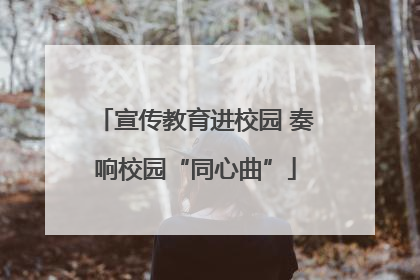宣传教育进校园 奏响校园“同心曲”