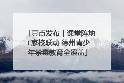 壹点发布｜课堂阵地+家校联动 德州青少年禁毒教育全覆盖