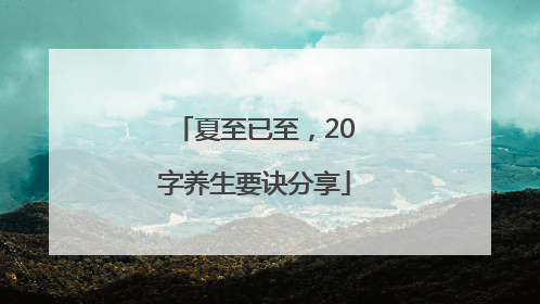 夏至已至，20字养生要诀分享