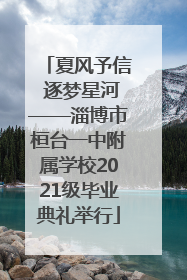夏风予信 逐梦星河——淄博市桓台一中附属学校2021级毕业典礼举行